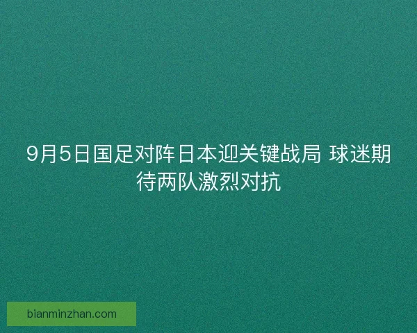 9月5日国足对阵日本迎关键战局 球迷期待两队激烈对抗