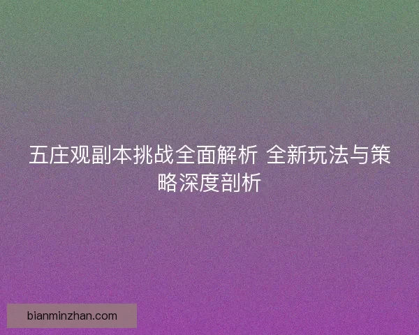 五庄观副本挑战全面解析 全新玩法与策略深度剖析