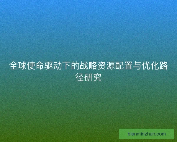 全球使命驱动下的战略资源配置与优化路径研究