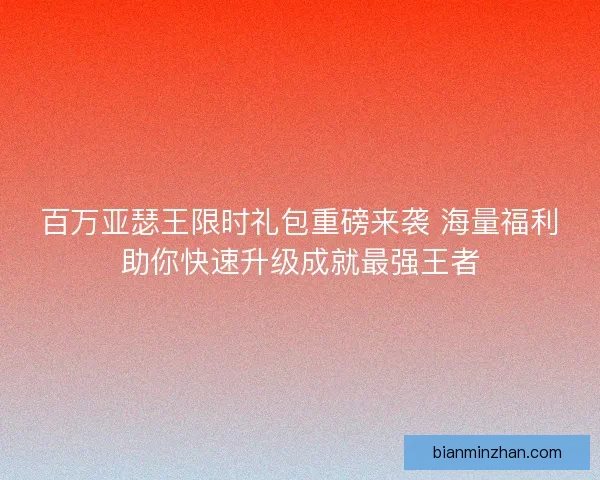 百万亚瑟王限时礼包重磅来袭 海量福利助你快速升级成就最强王者