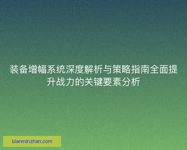 装备增幅系统深度解析与策略指南全面提升战力的关键要素分析
