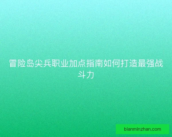 冒险岛尖兵职业加点指南如何打造最强战斗力