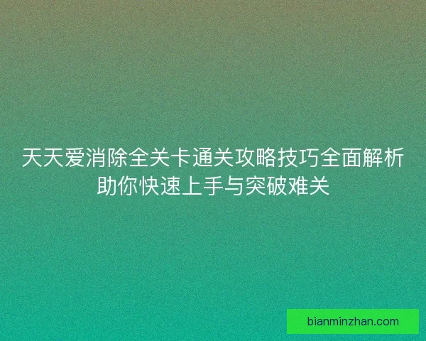 天天爱消除全关卡通关攻略技巧全面解析助你快速上手与突破难关