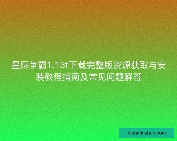 星际争霸1.13f下载完整版资源获取与安装教程指南及常见问题解答