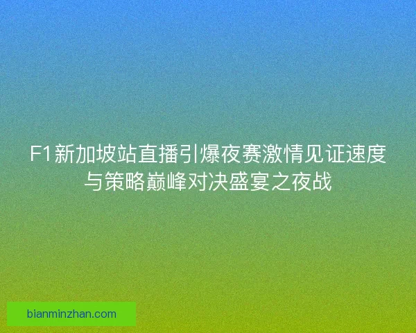 F1新加坡站直播引爆夜赛激情见证速度与策略巅峰对决盛宴之夜战