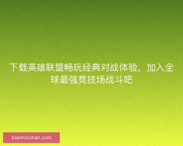 下载英雄联盟畅玩经典对战体验，加入全球最强竞技场战斗吧