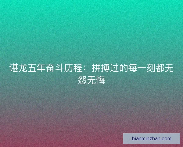 谌龙五年奋斗历程：拼搏过的每一刻都无怨无悔
