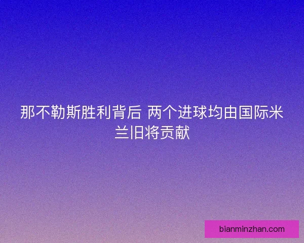 那不勒斯胜利背后 两个进球均由国际米兰旧将贡献
