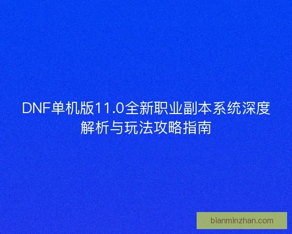 DNF单机版11.0全新职业副本系统深度解析与玩法攻略指南