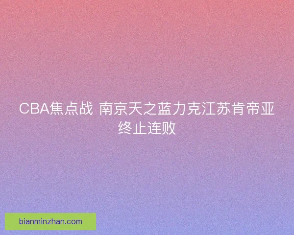 CBA焦点战 南京天之蓝力克江苏肯帝亚终止连败