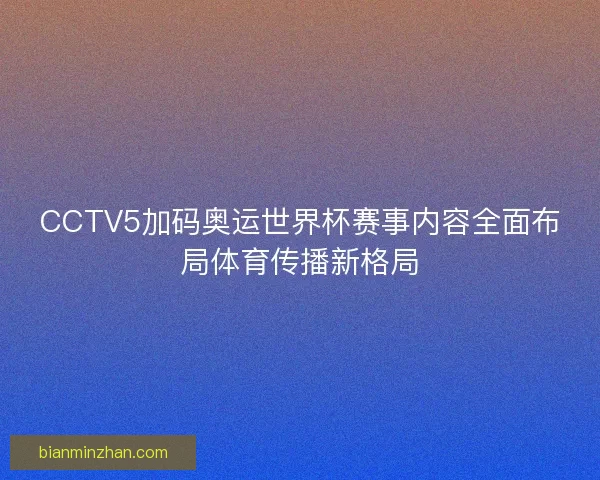 CCTV5加码奥运世界杯赛事内容全面布局体育传播新格局