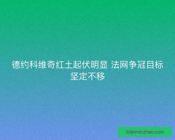 德约科维奇红土起伏明显 法网争冠目标坚定不移