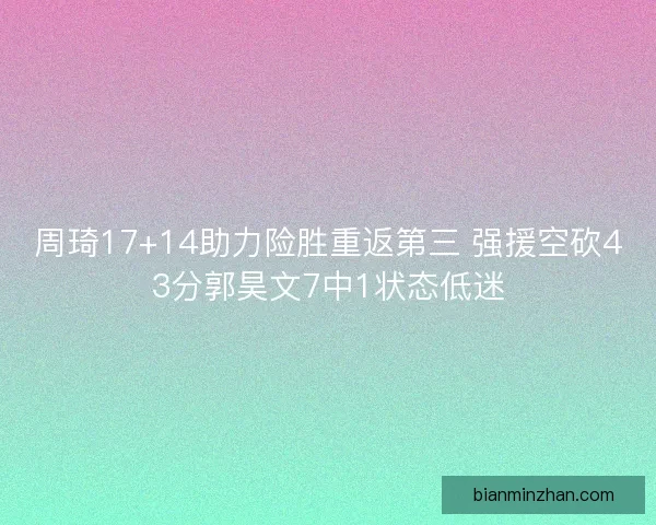 周琦17+14助力险胜重返第三 强援空砍43分郭昊文7中1状态低迷