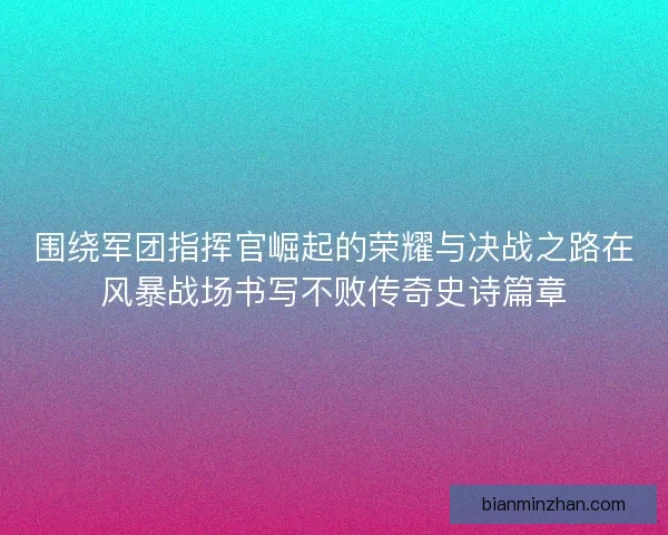 围绕军团指挥官崛起的荣耀与决战之路在风暴战场书写不败传奇史诗篇章