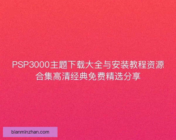 PSP3000主题下载大全与安装教程资源合集高清经典免费精选分享
