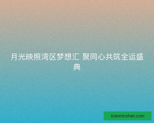 月光映照湾区梦想汇 聚同心共筑全运盛典