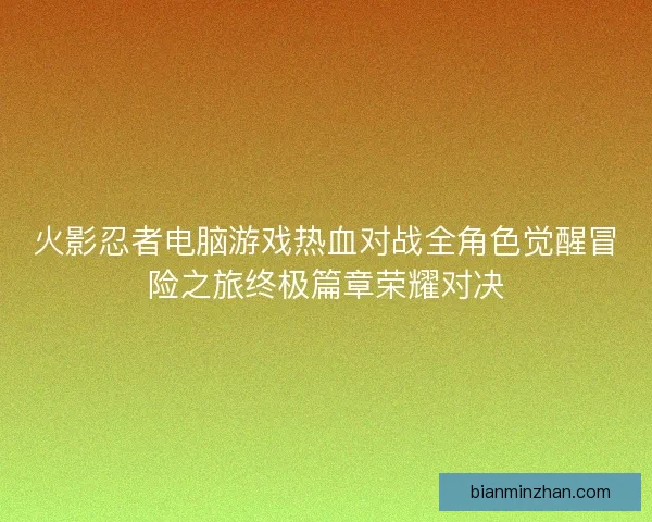 火影忍者电脑游戏热血对战全角色觉醒冒险之旅终极篇章荣耀对决