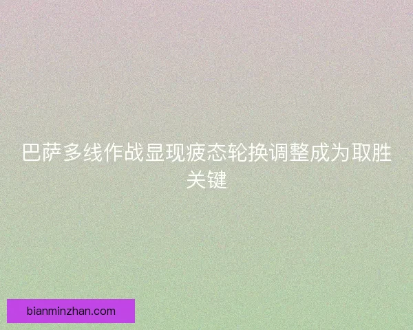 巴萨多线作战显现疲态轮换调整成为取胜关键