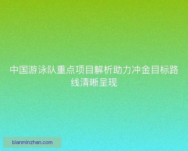 中国游泳队重点项目解析助力冲金目标路线清晰呈现 中国游泳队重点项目解析助力冲金目标路线清晰呈现