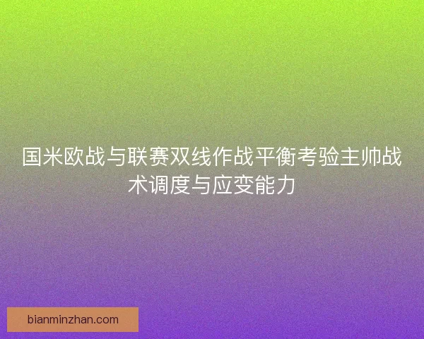 国米欧战与联赛双线作战平衡考验主帅战术调度与应变能力